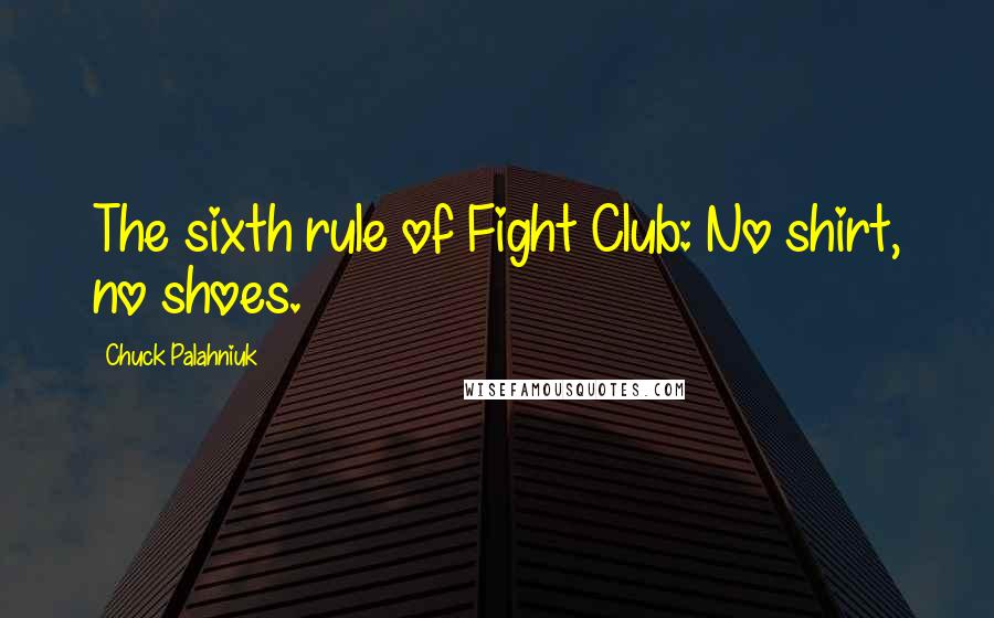 Chuck Palahniuk Quotes: The sixth rule of Fight Club: No shirt, no shoes.