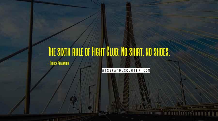 Chuck Palahniuk Quotes: The sixth rule of Fight Club: No shirt, no shoes.