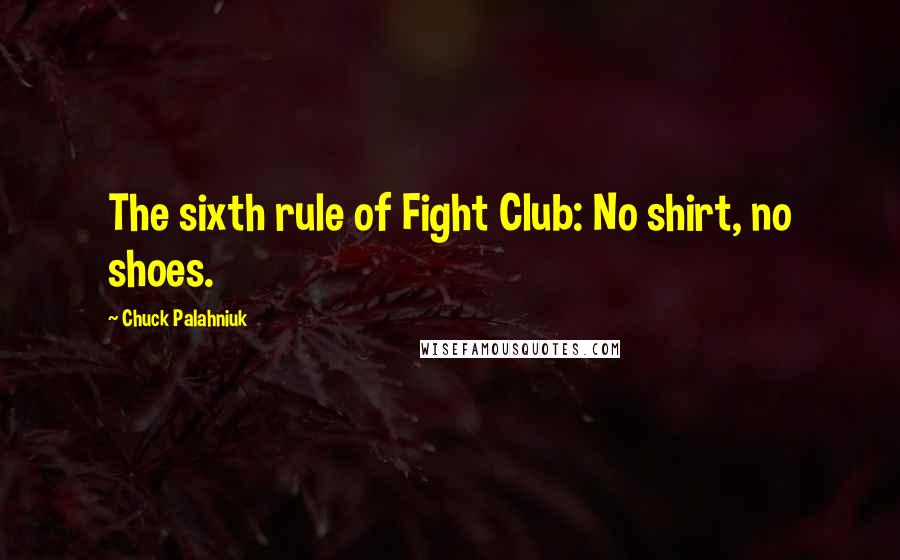 Chuck Palahniuk Quotes: The sixth rule of Fight Club: No shirt, no shoes.