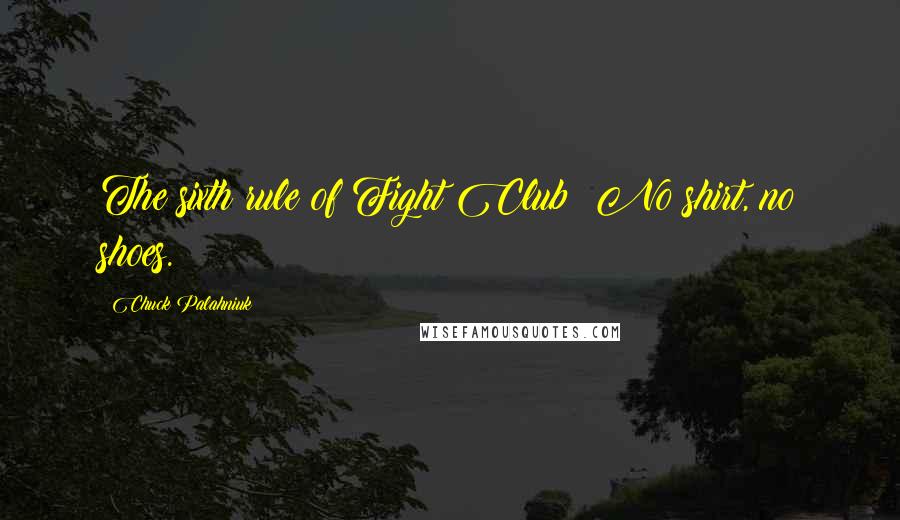 Chuck Palahniuk Quotes: The sixth rule of Fight Club: No shirt, no shoes.