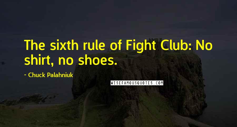 Chuck Palahniuk Quotes: The sixth rule of Fight Club: No shirt, no shoes.