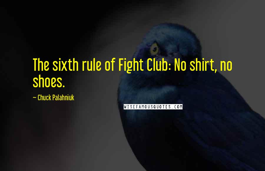 Chuck Palahniuk Quotes: The sixth rule of Fight Club: No shirt, no shoes.