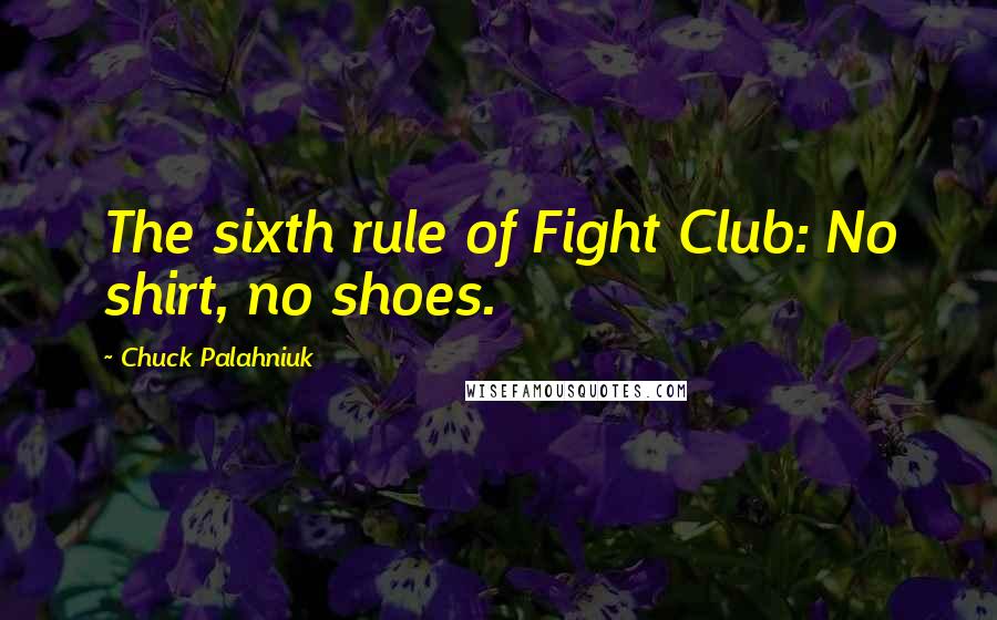 Chuck Palahniuk Quotes: The sixth rule of Fight Club: No shirt, no shoes.