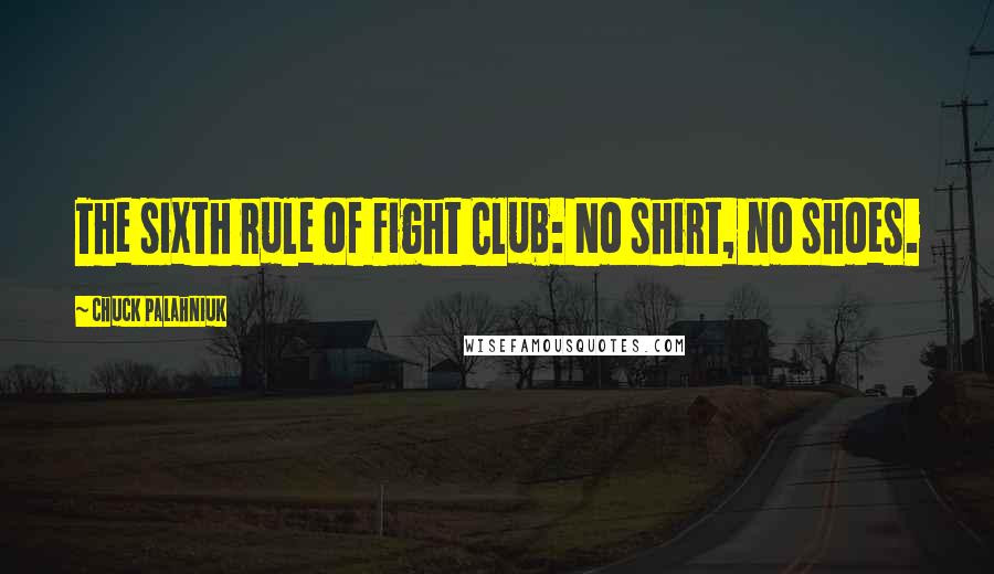 Chuck Palahniuk Quotes: The sixth rule of Fight Club: No shirt, no shoes.