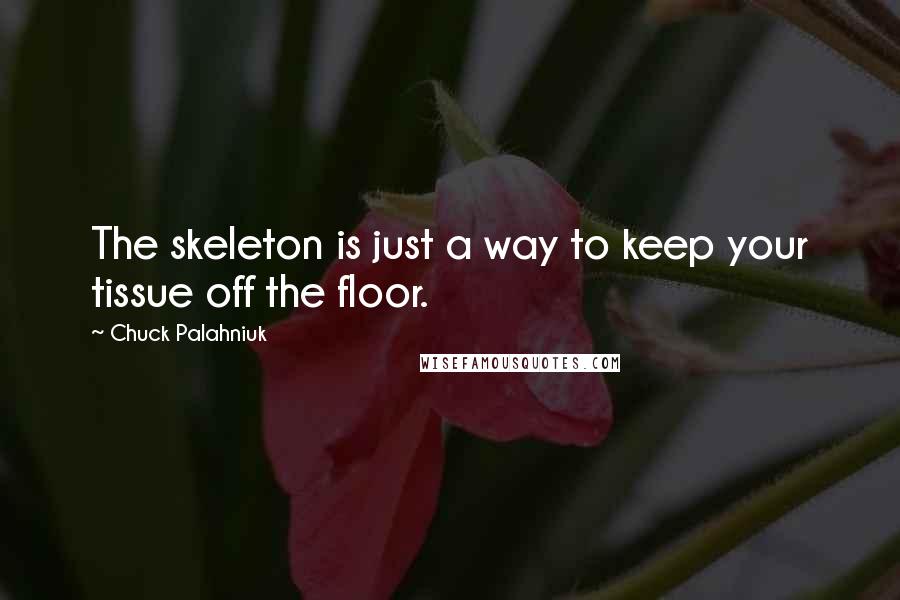 Chuck Palahniuk Quotes: The skeleton is just a way to keep your tissue off the floor.