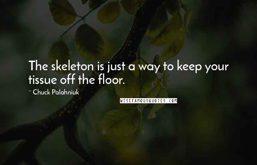 Chuck Palahniuk Quotes: The skeleton is just a way to keep your tissue off the floor.