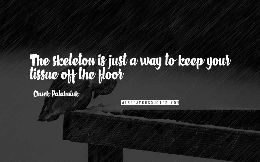 Chuck Palahniuk Quotes: The skeleton is just a way to keep your tissue off the floor.