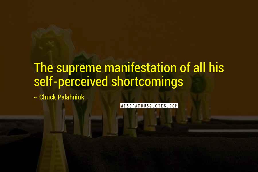 Chuck Palahniuk Quotes: The supreme manifestation of all his self-perceived shortcomings