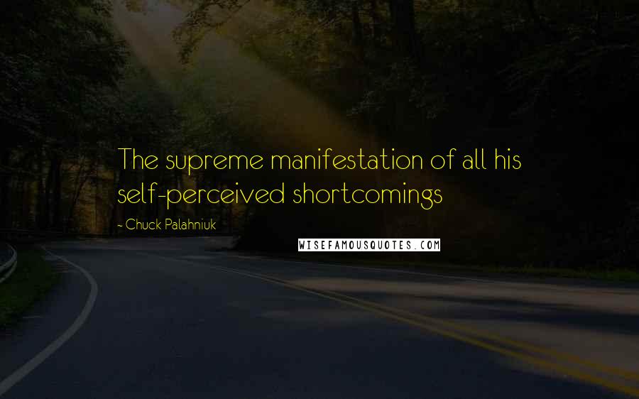 Chuck Palahniuk Quotes: The supreme manifestation of all his self-perceived shortcomings