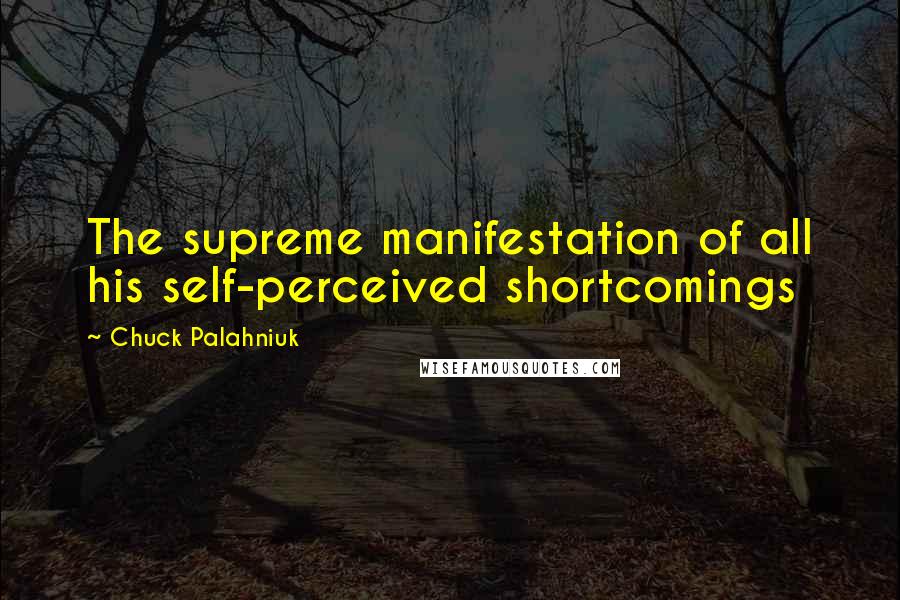 Chuck Palahniuk Quotes: The supreme manifestation of all his self-perceived shortcomings