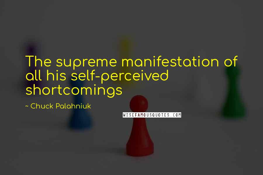 Chuck Palahniuk Quotes: The supreme manifestation of all his self-perceived shortcomings