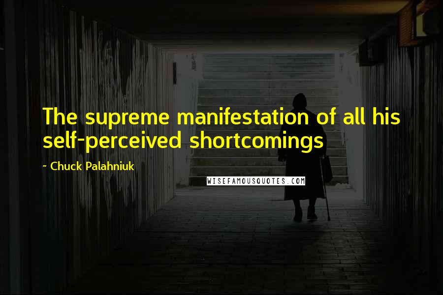 Chuck Palahniuk Quotes: The supreme manifestation of all his self-perceived shortcomings