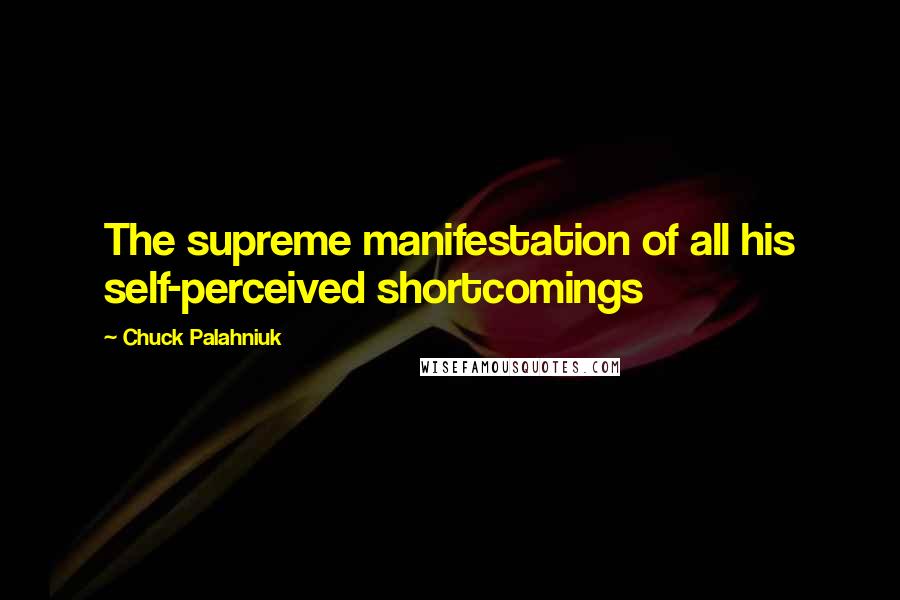 Chuck Palahniuk Quotes: The supreme manifestation of all his self-perceived shortcomings