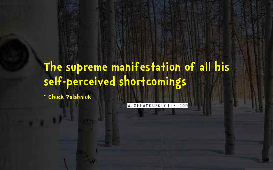 Chuck Palahniuk Quotes: The supreme manifestation of all his self-perceived shortcomings