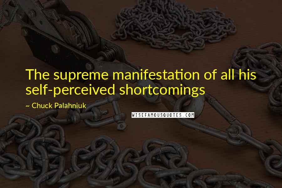 Chuck Palahniuk Quotes: The supreme manifestation of all his self-perceived shortcomings