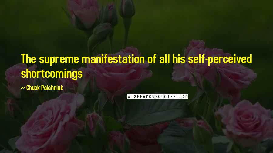 Chuck Palahniuk Quotes: The supreme manifestation of all his self-perceived shortcomings