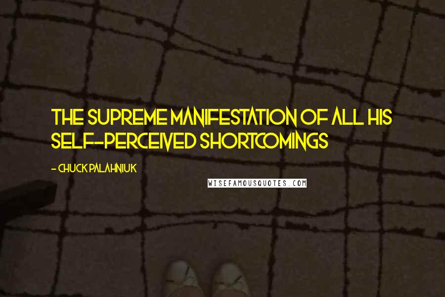 Chuck Palahniuk Quotes: The supreme manifestation of all his self-perceived shortcomings