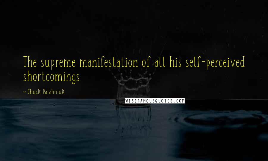 Chuck Palahniuk Quotes: The supreme manifestation of all his self-perceived shortcomings