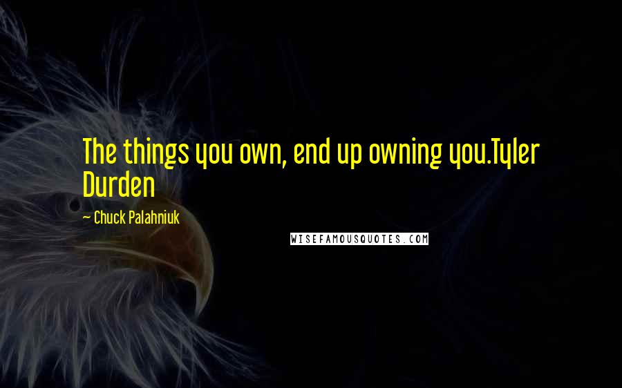 Chuck Palahniuk Quotes: The things you own, end up owning you.Tyler Durden