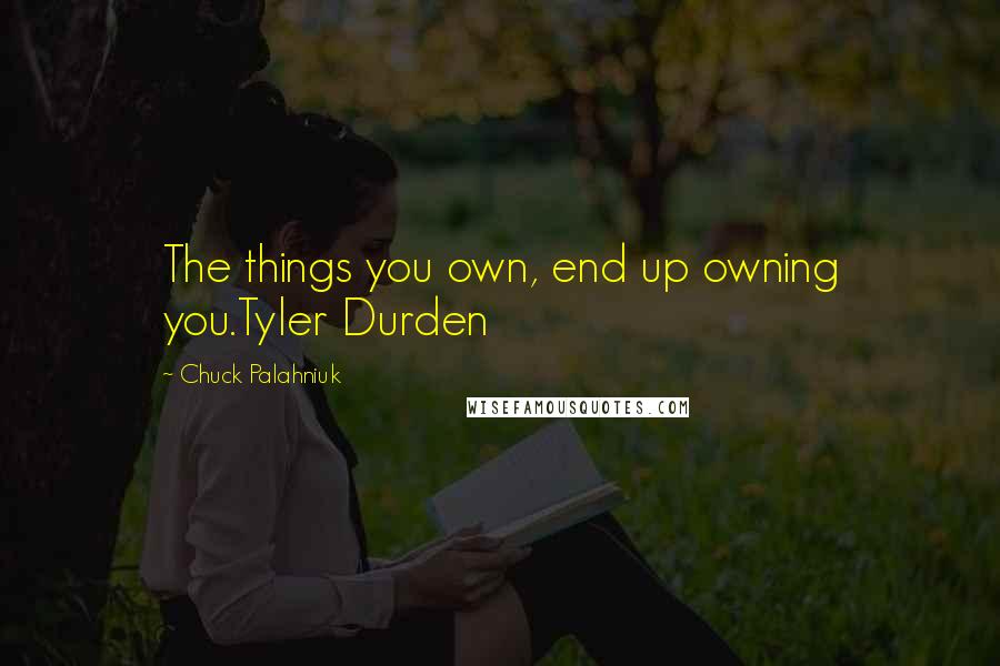 Chuck Palahniuk Quotes: The things you own, end up owning you.Tyler Durden