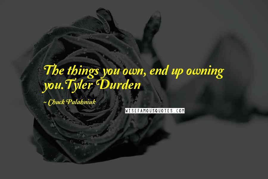 Chuck Palahniuk Quotes: The things you own, end up owning you.Tyler Durden