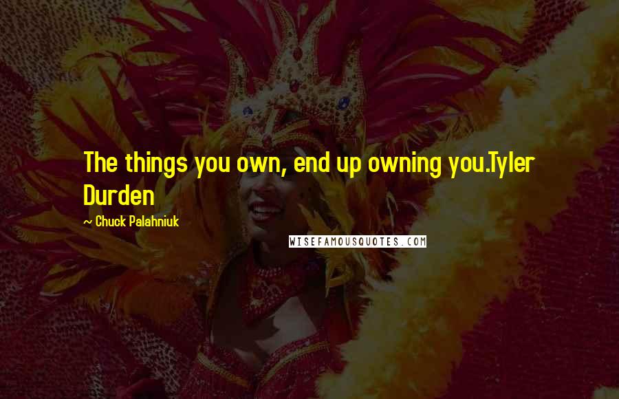 Chuck Palahniuk Quotes: The things you own, end up owning you.Tyler Durden