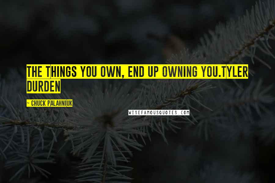 Chuck Palahniuk Quotes: The things you own, end up owning you.Tyler Durden