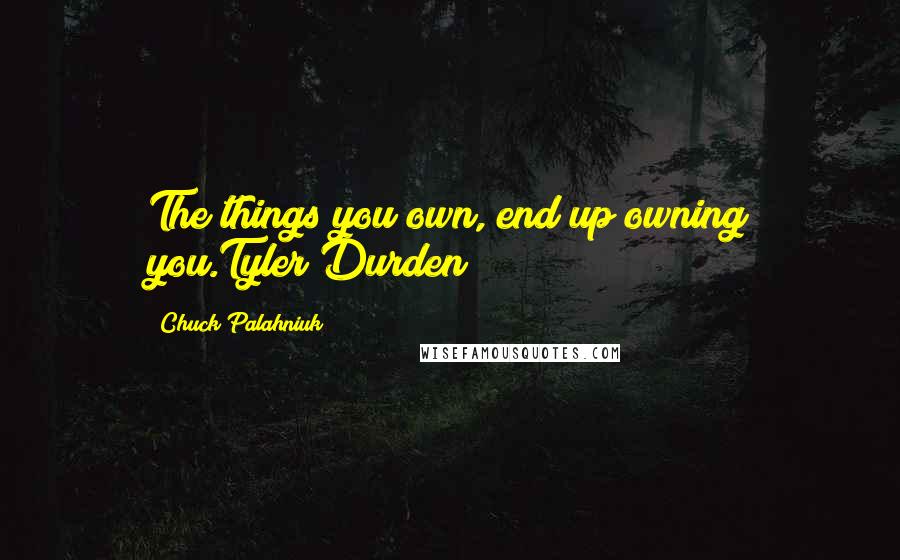 Chuck Palahniuk Quotes: The things you own, end up owning you.Tyler Durden