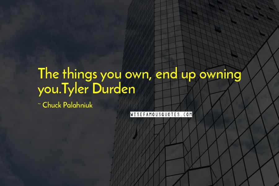 Chuck Palahniuk Quotes: The things you own, end up owning you.Tyler Durden