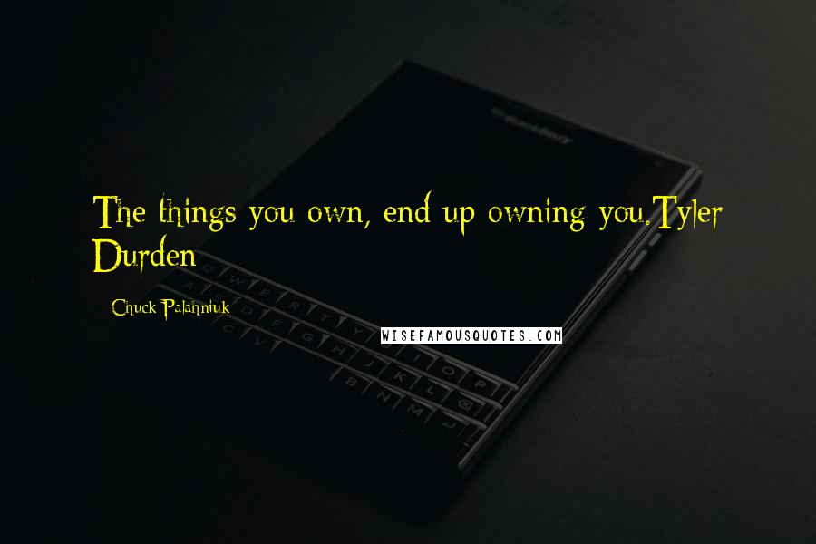 Chuck Palahniuk Quotes: The things you own, end up owning you.Tyler Durden