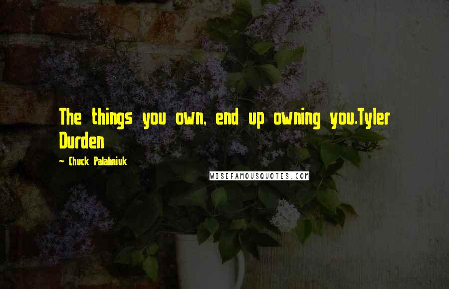 Chuck Palahniuk Quotes: The things you own, end up owning you.Tyler Durden