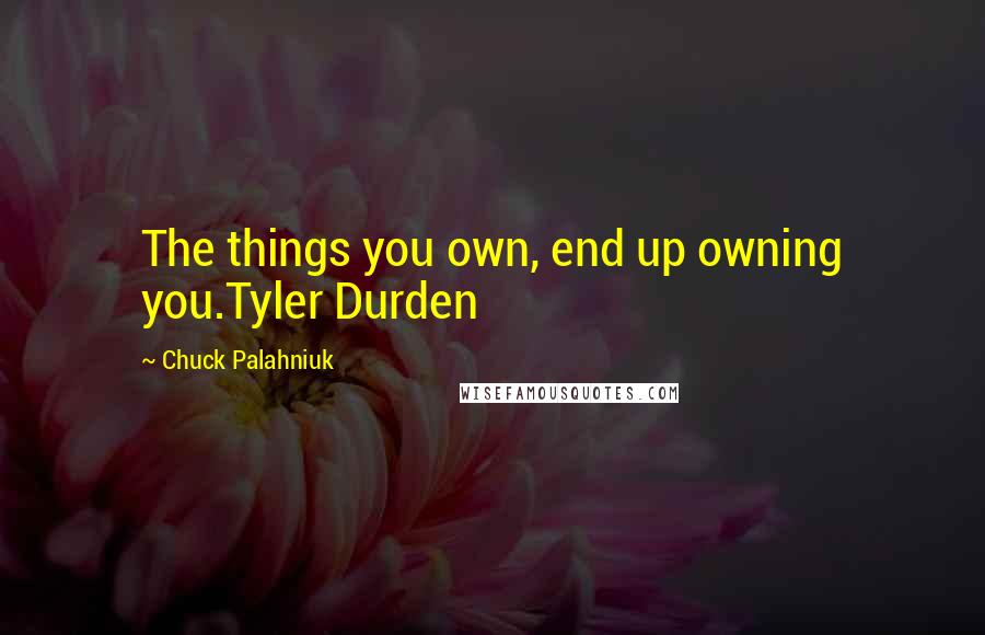 Chuck Palahniuk Quotes: The things you own, end up owning you.Tyler Durden