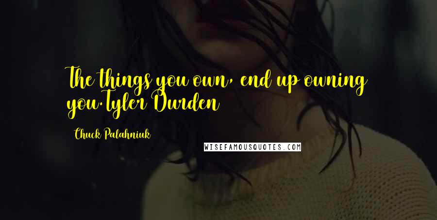 Chuck Palahniuk Quotes: The things you own, end up owning you.Tyler Durden