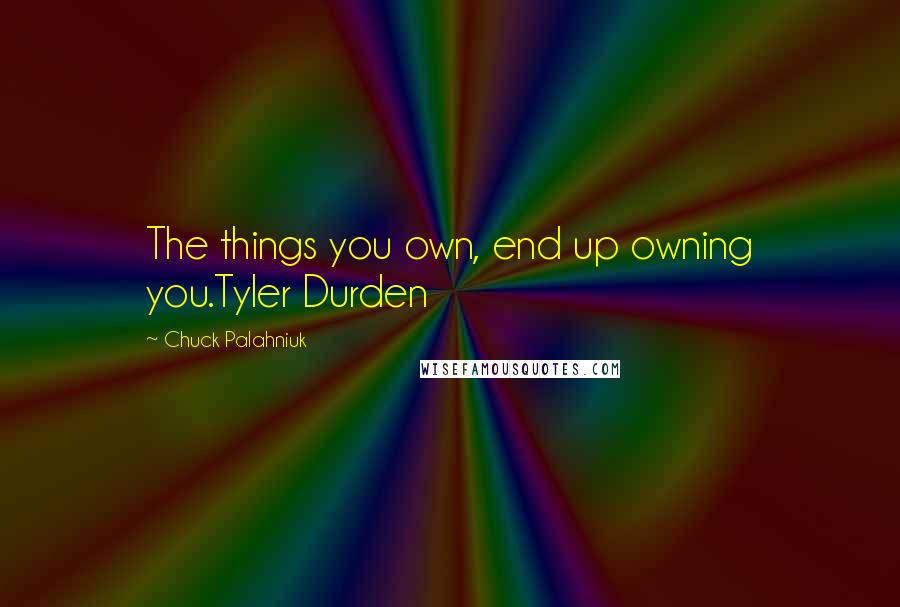 Chuck Palahniuk Quotes: The things you own, end up owning you.Tyler Durden