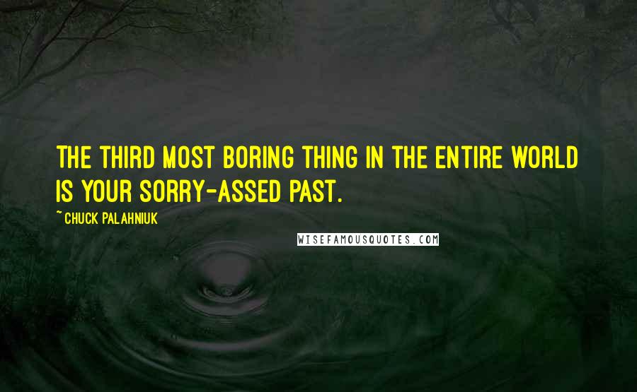 Chuck Palahniuk Quotes: The third most boring thing in the entire world is your sorry-assed past.