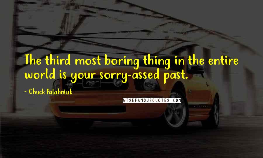 Chuck Palahniuk Quotes: The third most boring thing in the entire world is your sorry-assed past.