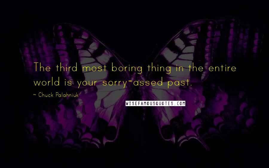 Chuck Palahniuk Quotes: The third most boring thing in the entire world is your sorry-assed past.