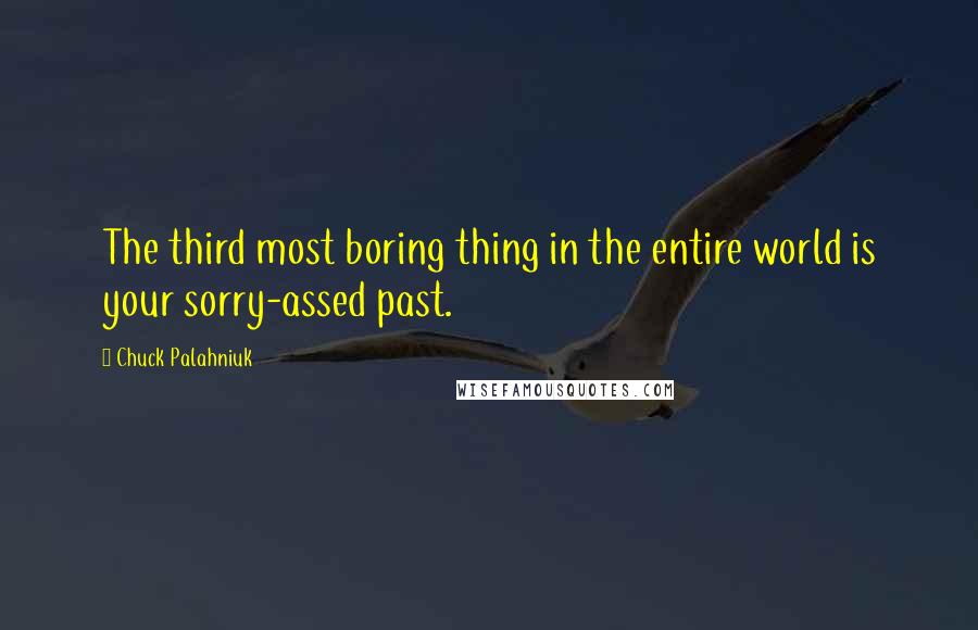 Chuck Palahniuk Quotes: The third most boring thing in the entire world is your sorry-assed past.