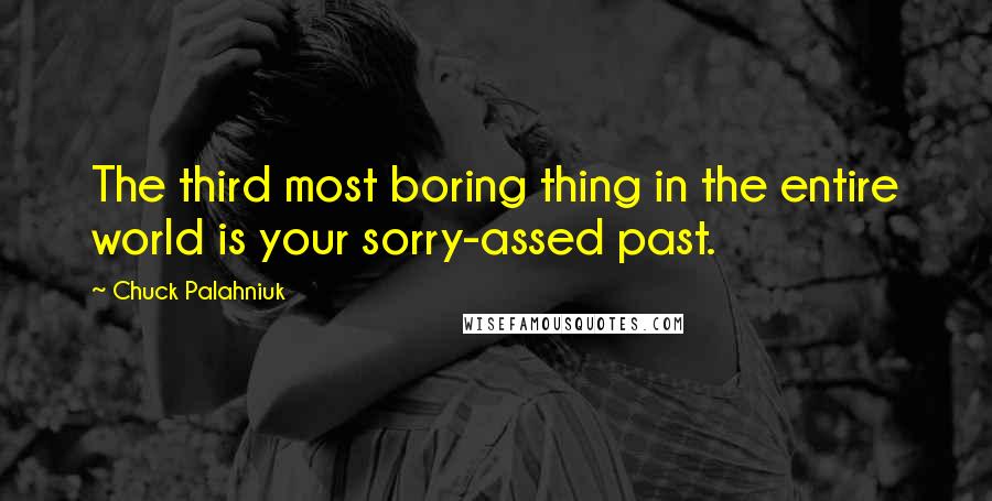 Chuck Palahniuk Quotes: The third most boring thing in the entire world is your sorry-assed past.