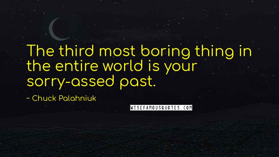 Chuck Palahniuk Quotes: The third most boring thing in the entire world is your sorry-assed past.