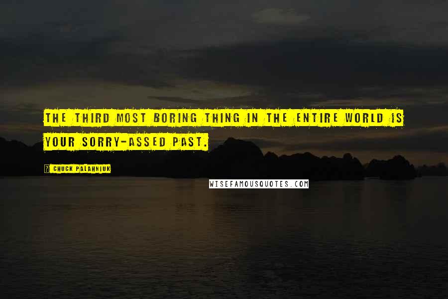 Chuck Palahniuk Quotes: The third most boring thing in the entire world is your sorry-assed past.