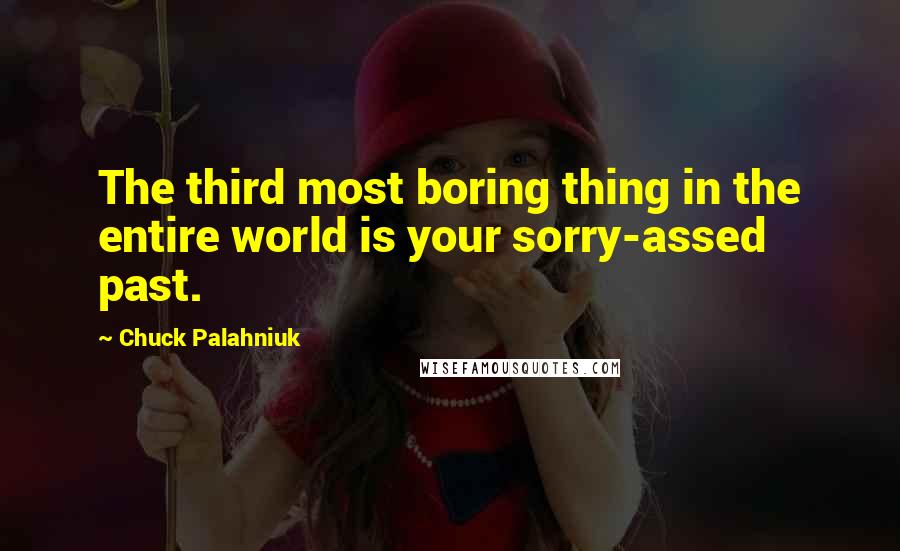 Chuck Palahniuk Quotes: The third most boring thing in the entire world is your sorry-assed past.