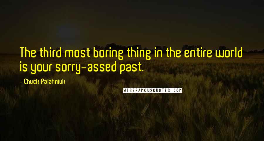 Chuck Palahniuk Quotes: The third most boring thing in the entire world is your sorry-assed past.