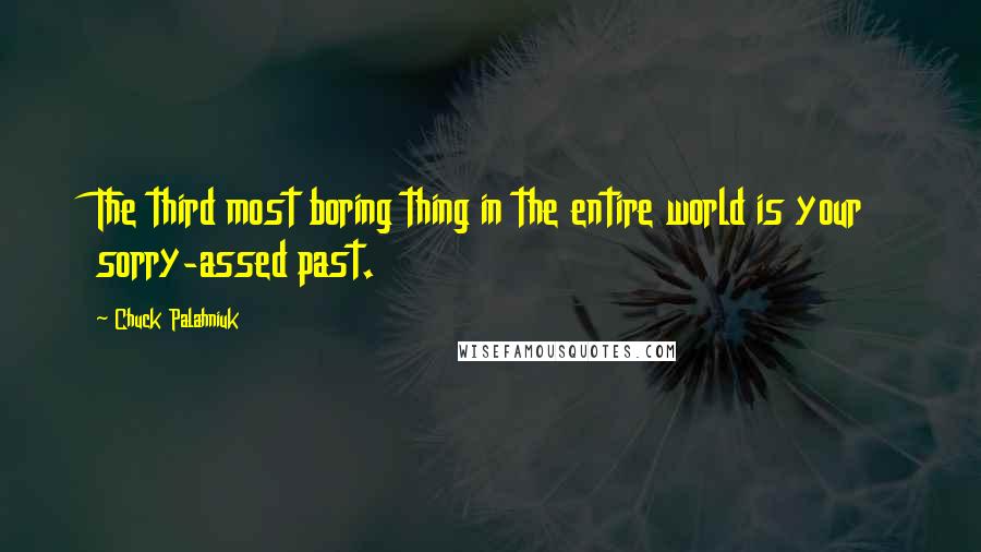 Chuck Palahniuk Quotes: The third most boring thing in the entire world is your sorry-assed past.