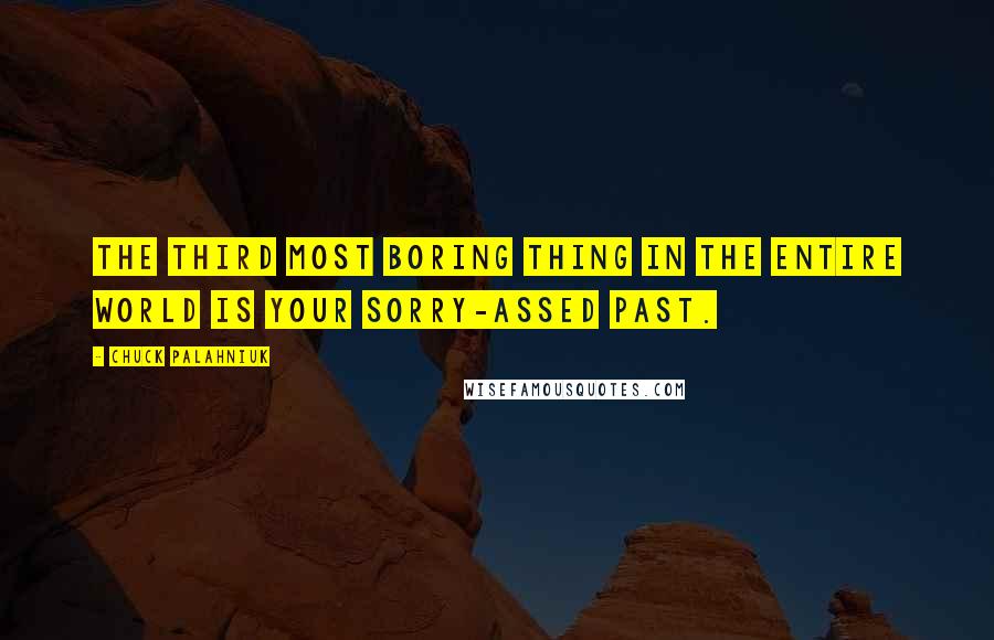 Chuck Palahniuk Quotes: The third most boring thing in the entire world is your sorry-assed past.