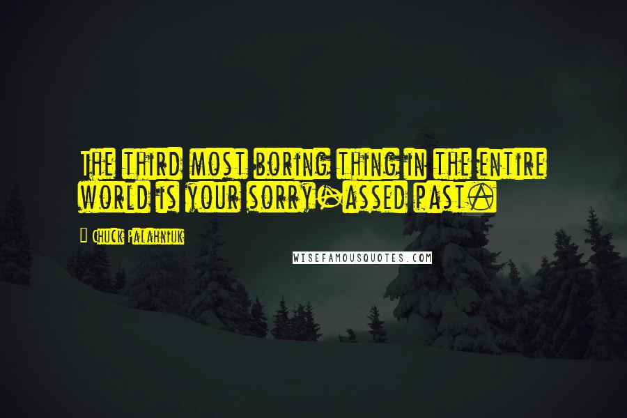 Chuck Palahniuk Quotes: The third most boring thing in the entire world is your sorry-assed past.