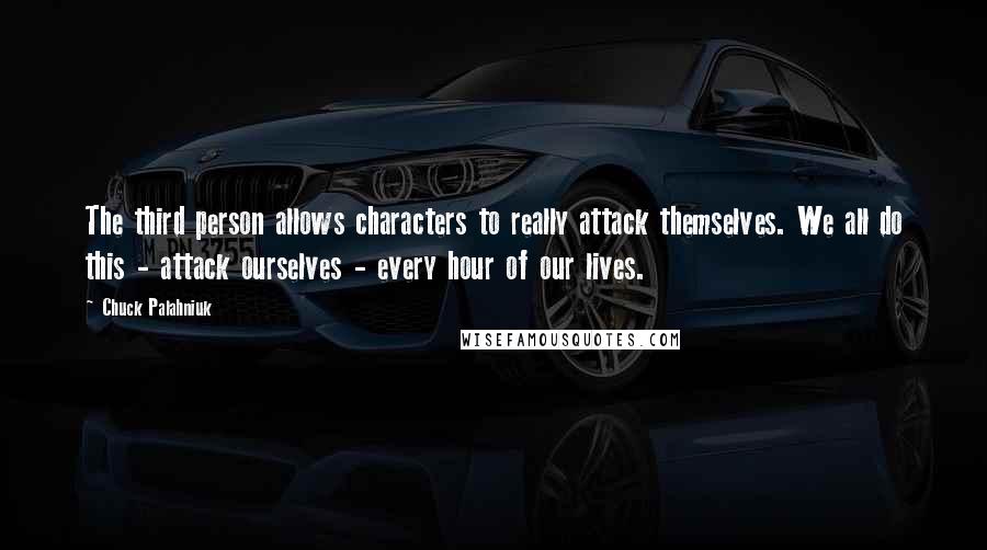 Chuck Palahniuk Quotes: The third person allows characters to really attack themselves. We all do this - attack ourselves - every hour of our lives.