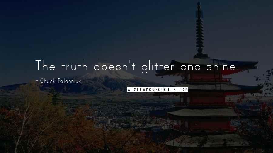 Chuck Palahniuk Quotes: The truth doesn't glitter and shine.