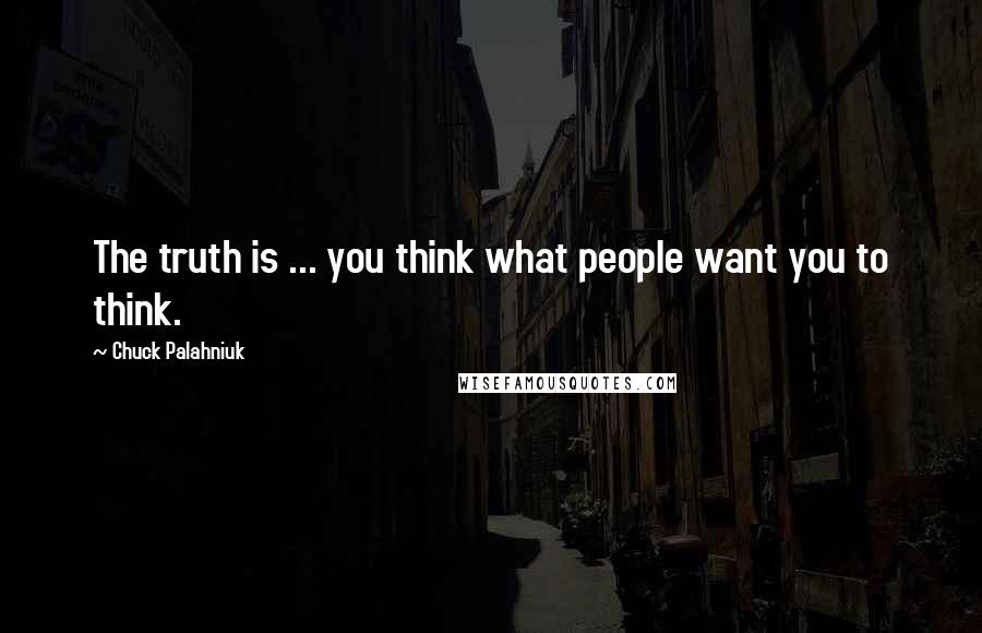 Chuck Palahniuk Quotes: The truth is ... you think what people want you to think.