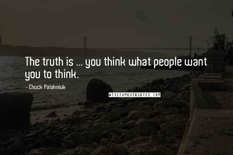 Chuck Palahniuk Quotes: The truth is ... you think what people want you to think.